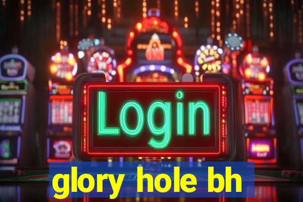 glory hole bh